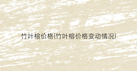 竹叶榕价格(竹叶榕价格变动情况)
