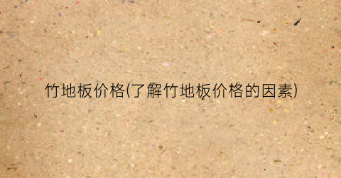 竹地板价格(了解竹地板价格的因素)