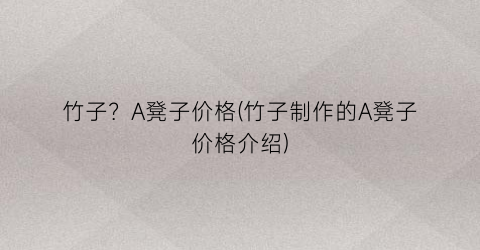 竹子？A凳子价格(竹子制作的A凳子价格介绍)