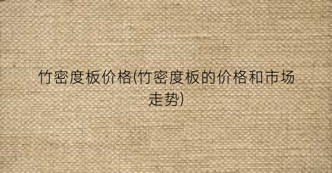 竹密度板价格(竹密度板的价格和市场走势)