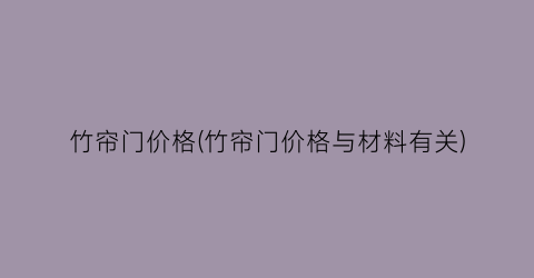 竹帘门价格(竹帘门价格与材料有关)
