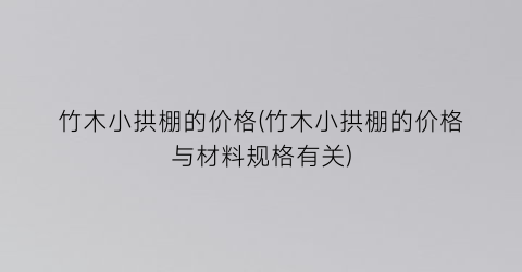 竹木小拱棚的价格(竹木小拱棚的价格与材料规格有关)