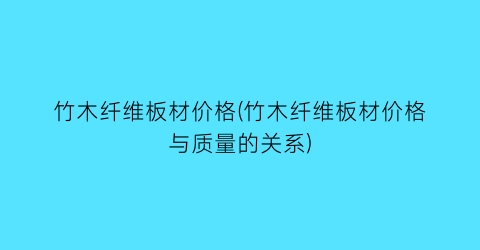 竹木纤维板材价格(竹木纤维板材价格与质量的关系)