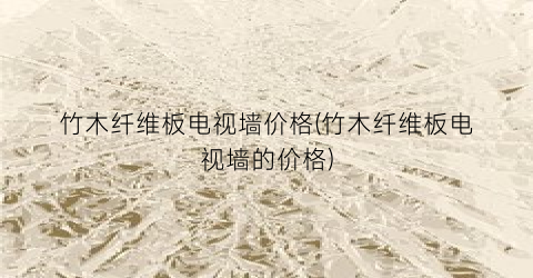 “竹木纤维板电视墙价格(竹木纤维板电视墙的价格)