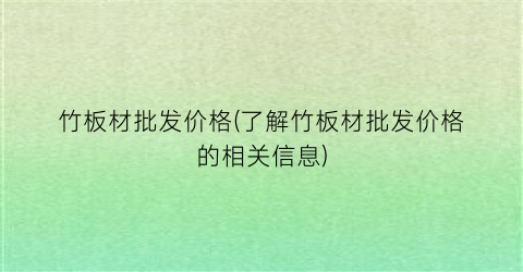 竹板材批发价格(了解竹板材批发价格的相关信息)