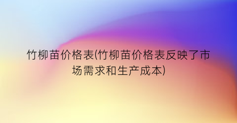 竹柳苗价格表(竹柳苗价格表反映了市场需求和生产成本)