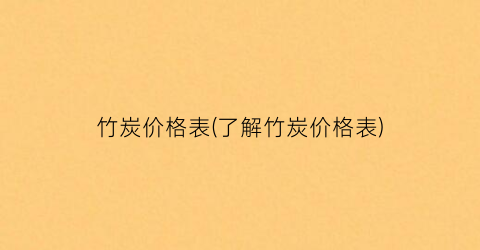 竹炭价格表(了解竹炭价格表)