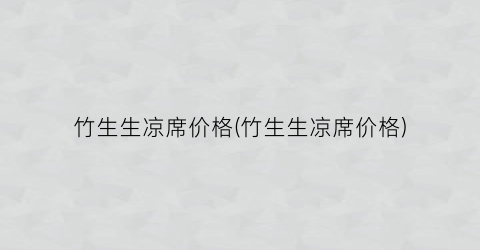 “竹生生凉席价格(竹生生凉席价格)