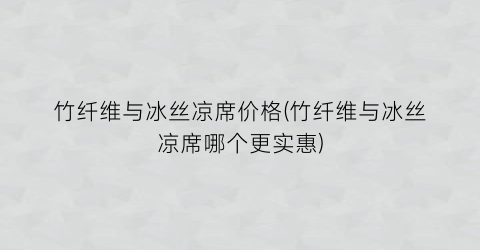 竹纤维与冰丝凉席价格(竹纤维与冰丝凉席哪个更实惠)