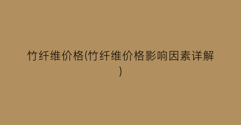 竹纤维价格(竹纤维价格影响因素详解)