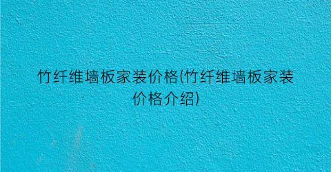 竹纤维墙板家装价格(竹纤维墙板家装价格介绍)