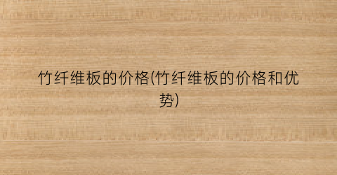 “竹纤维板的价格(竹纤维板的价格和优势)