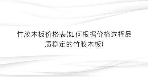 竹胶木板价格表(如何根据价格选择品质稳定的竹胶木板)