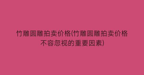 竹雕圆雕拍卖价格(竹雕圆雕拍卖价格不容忽视的重要因素)