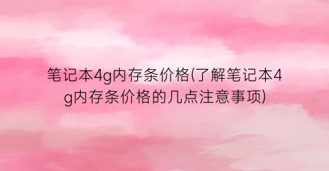 笔记本4g内存条价格(了解笔记本4g内存条价格的几点注意事项)