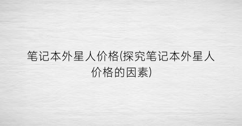 笔记本外星人价格(探究笔记本外星人价格的因素)