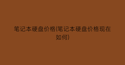 笔记本硬盘价格(笔记本硬盘价格现在如何)
