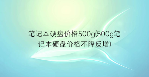 笔记本硬盘价格500g(500g笔记本硬盘价格不降反增)