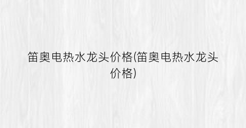 “笛奥电热水龙头价格(笛奥电热水龙头价格)