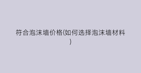 “符合泡沫墙价格(如何选择泡沫墙材料)