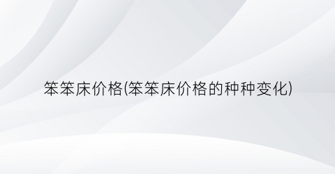 笨笨床价格(笨笨床价格的种种变化)