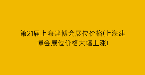 第21届上海建博会展位价格(上海建博会展位价格大幅上涨)