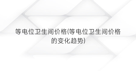 等电位卫生间价格(等电位卫生间价格的变化趋势)