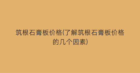 筑根石膏板价格(了解筑根石膏板价格的几个因素)