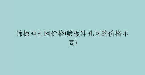 筛板冲孔网价格(筛板冲孔网的价格不同)
