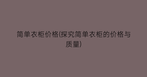 简单衣柜价格(探究简单衣柜的价格与质量)