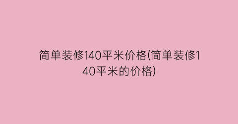 简单装修140平米价格(简单装修140平米的价格)