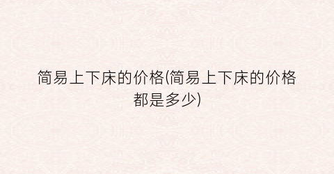 简易上下床的价格(简易上下床的价格都是多少)