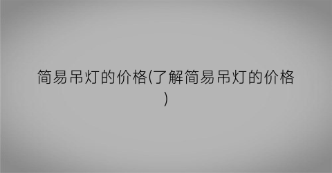 简易吊灯的价格(了解简易吊灯的价格)