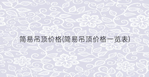 简易吊顶价格(简易吊顶价格一览表)