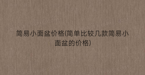 简易小面盆价格(简单比较几款简易小面盆的价格)