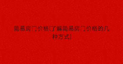 简易房门价格(了解简易房门价格的几种方式)