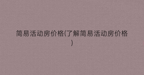 简易活动房价格(了解简易活动房价格)