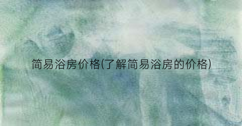 简易浴房价格(了解简易浴房的价格)