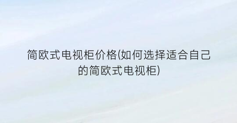 简欧式电视柜价格(如何选择适合自己的简欧式电视柜)