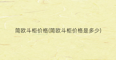简欧斗柜价格(简欧斗柜价格是多少)