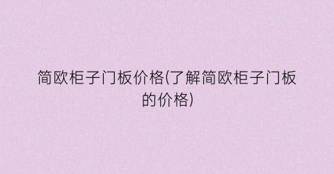 简欧柜子门板价格(了解简欧柜子门板的价格)