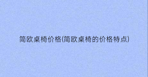 简欧桌椅价格(简欧桌椅的价格特点)