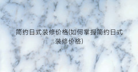 简约日式装修价格(如何掌握简约日式装修价格)