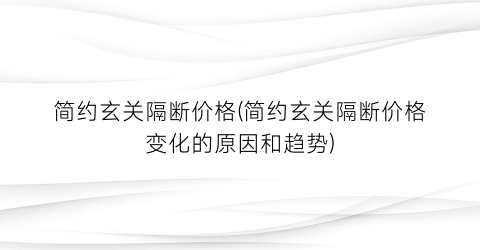 简约玄关隔断价格(简约玄关隔断价格变化的原因和趋势)