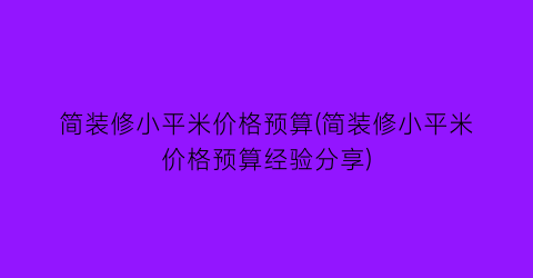简装修小平米价格预算(简装修小平米价格预算经验分享)