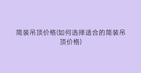 简装吊顶价格(如何选择适合的简装吊顶价格)