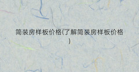 简装房样板价格(了解简装房样板价格)