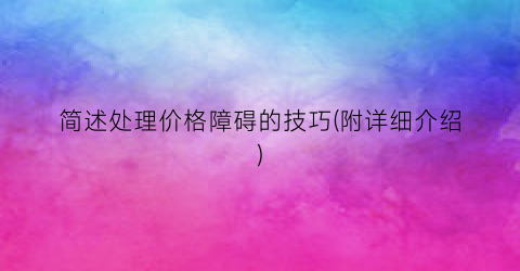 简述处理价格障碍的技巧(附详细介绍)