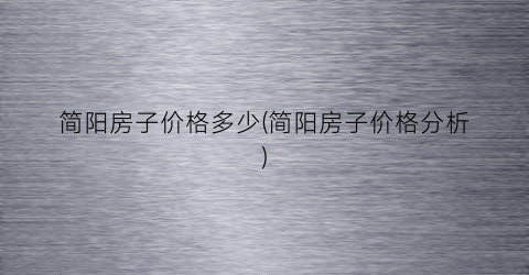 简阳房子价格多少(简阳房子价格分析)