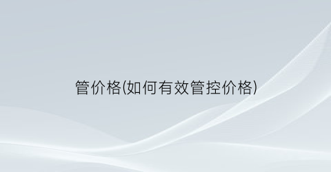 管价格(如何有效管控价格)